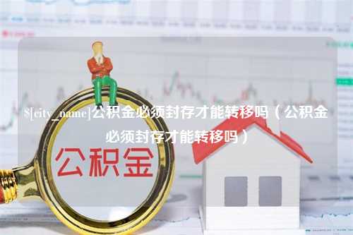 平阳公积金必须封存才能转移吗（公积金必须封存才能转移吗）